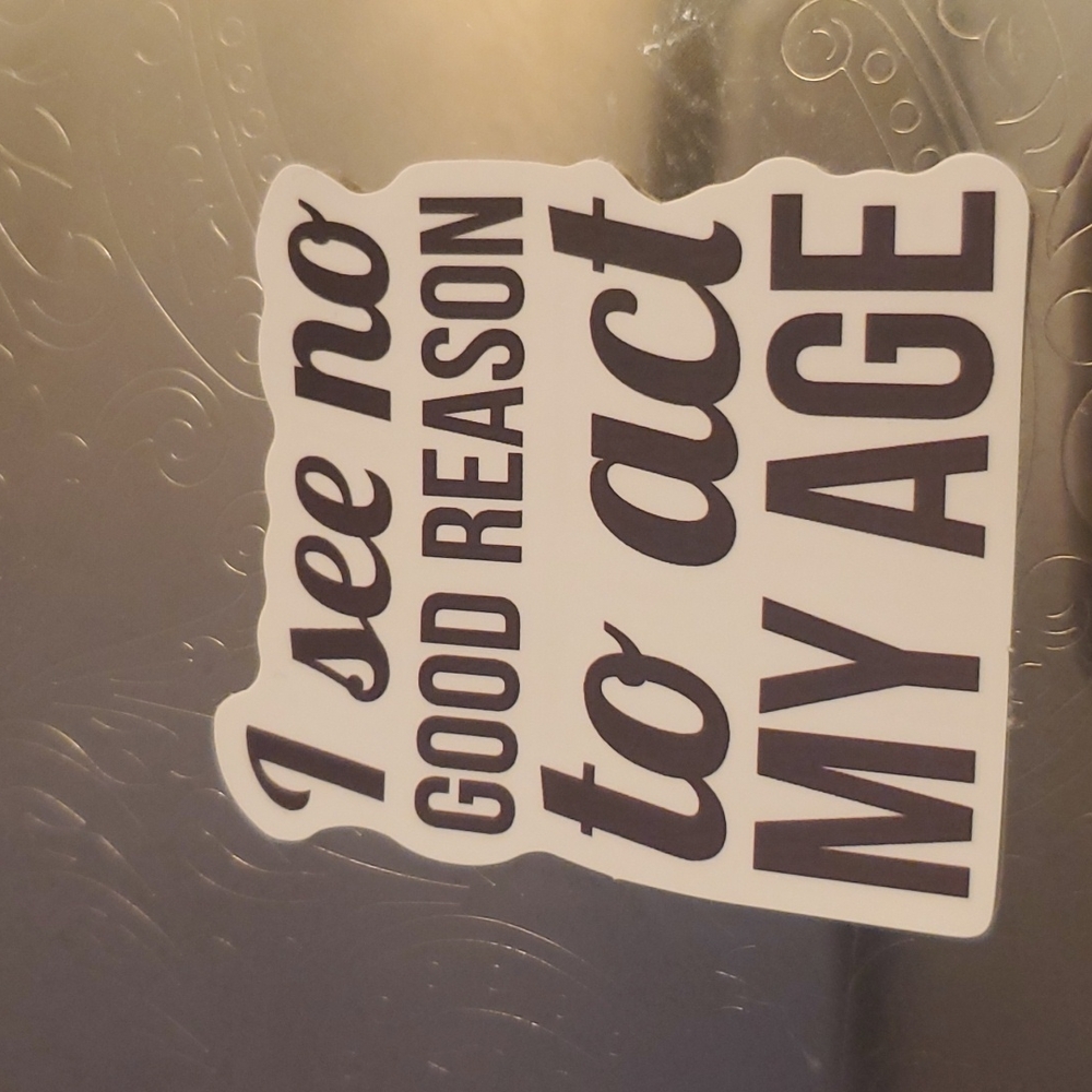 I see no reason to act my age Sticker